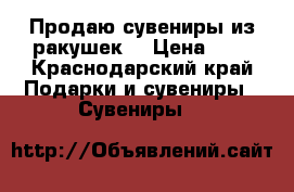 Продаю сувениры из ракушек. › Цена ­ 6 - Краснодарский край Подарки и сувениры » Сувениры   